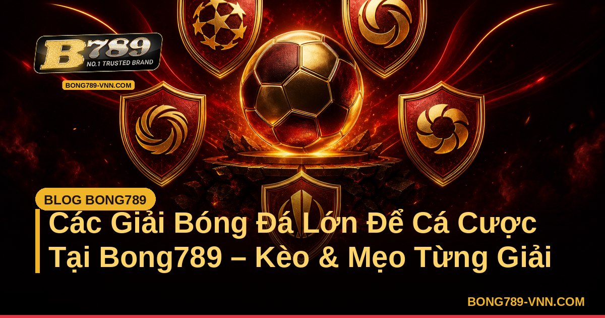Các Giải Bóng Đá Lớn Để Cá Cược Tại Bong789 – Kèo & Mẹo Từng Giải – Bong789