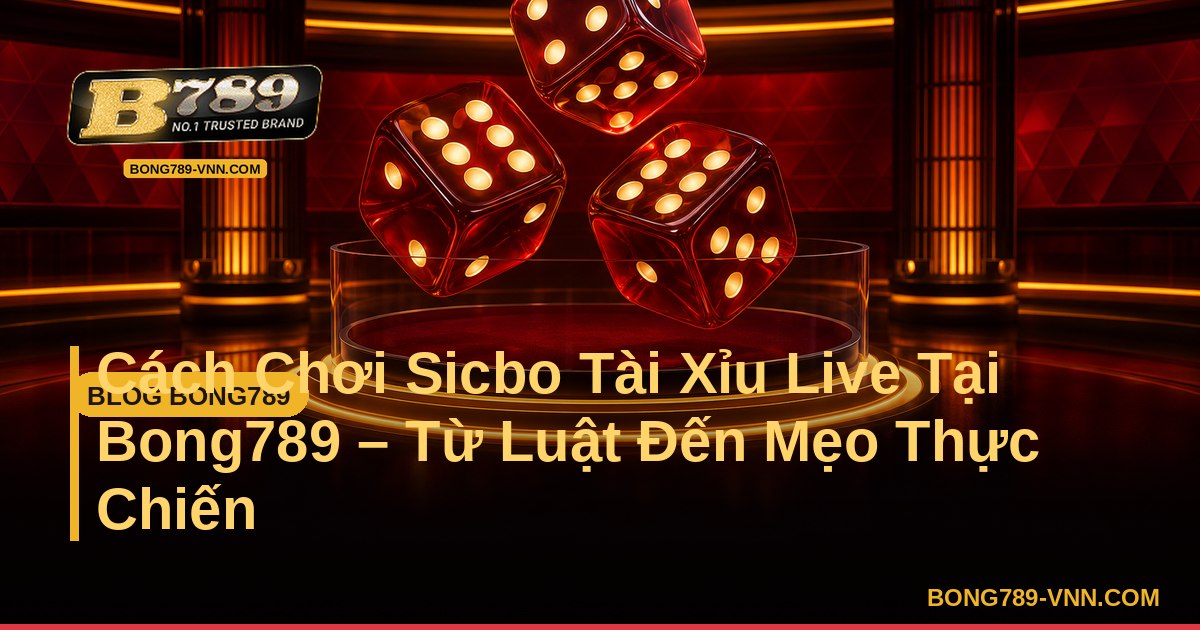Cách Chơi Sicbo Tài Xỉu Live Tại Bong789 – Từ Luật Đến Mẹo Thực Chiến – Bong789