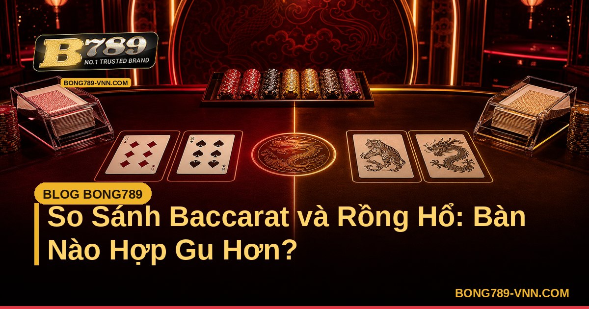 So Sánh Baccarat và Rồng Hổ: Bàn Nào Hợp Gu Hơn? – Bong789